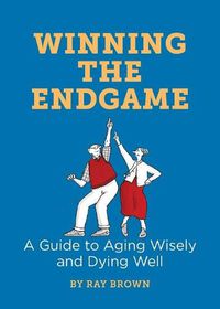 Cover image for Winning the Endgame: A Guide to Aging Wisely and Dying Well