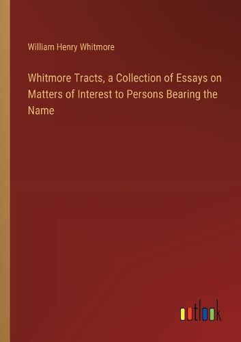 Cover image for Whitmore Tracts, a Collection of Essays on Matters of Interest to Persons Bearing the Name
