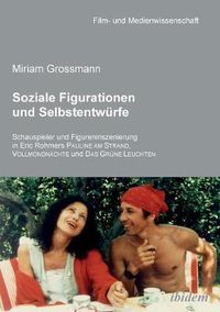 Cover image for Soziale Figurationen und Selbstentw rfe. Schauspieler und Figureninszenierung in Eric Rohmers Pauline am Strand, Vollmondn chte und Das Gr ne Leuchten