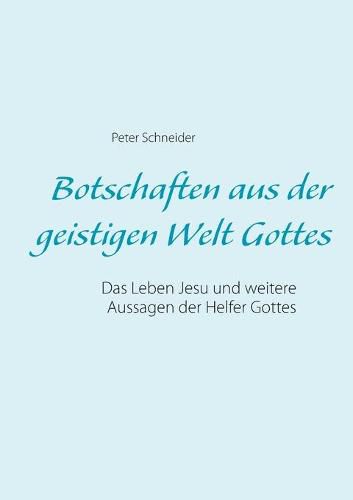 Cover image for Botschaften aus der geistigen Welt Gottes: Das Leben Jesu und weitere Aussagen der Helfer Gottes