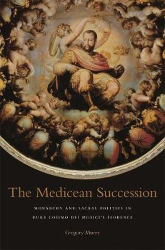 Cover image for The Medicean Succession: Monarchy and Sacral Politics in Duke Cosimo dei Medici's Florence