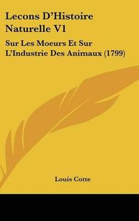 Cover image for Lecons D'Histoire Naturelle V1: Sur Les Moeurs Et Sur L'Industrie Des Animaux (1799)