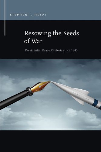 Cover image for Resowing the Seeds of War: Presidential Peace Rhetoric since 1945