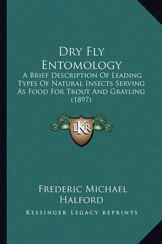 Cover image for Dry Fly Entomology: A Brief Description of Leading Types of Natural Insects Serving as Food for Trout and Grayling (1897)