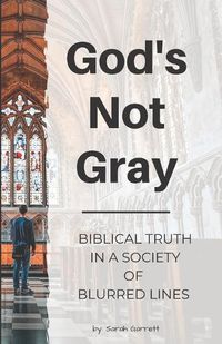 Cover image for God's Not Gray: Biblical Truth in a Society of Blurred Lines