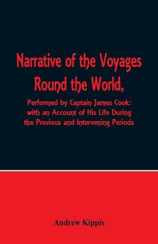 Cover image for Narrative of the Voyages Round the World, Performed by Captain James Cook with an Account of His Life During the Previous and Intervening Periods