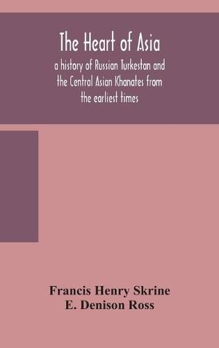 The heart of Asia: a history of Russian Turkestan and the Central Asian Khanates from the earliest times