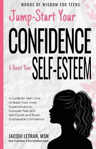 Cover image for Jump-Start Your Confidence and Boost Your Self-Esteem: A Guide for Teen Girls: Unleash Your Inner Superpowers to Conquer Fear and Self-Doubt, and Build Unshakable Confidence