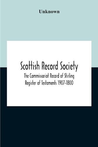 Cover image for Scottish Record Society; The Commissariot Record Of Stirling Register Of Testaments 1907-1800