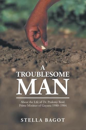 Cover image for A Troublesome Man: About the Life of Dr. Ptolemy Reid, Prime Minister of Guyana (1980-1984).