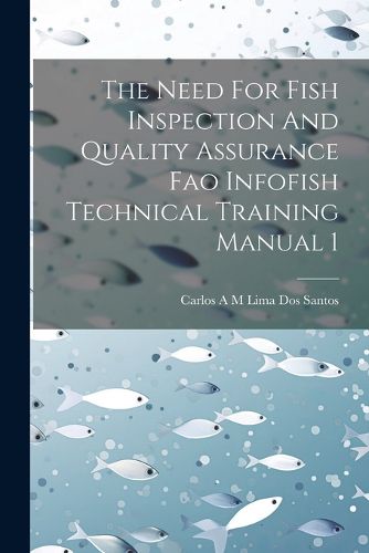 Cover image for The Need For Fish Inspection And Quality Assurance Fao Infofish Technical Training Manual 1