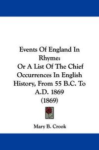 Cover image for Events Of England In Rhyme: Or A List Of The Chief Occurrences In English History, From 55 B.C. To A.D. 1869 (1869)