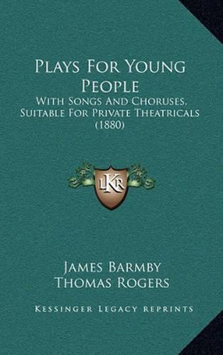 Plays for Young People: With Songs and Choruses, Suitable for Private Theatricals (1880)