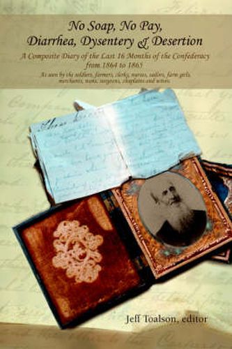 Cover image for No Soap, No Pay, Diarrhea, Dysentery & Desertion: A Composite Diary of the Last 16 Months of the Confederacy from 1864 to 1865