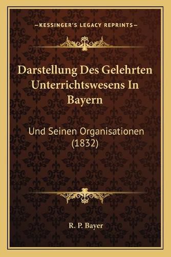 Cover image for Darstellung Des Gelehrten Unterrichtswesens in Bayern: Und Seinen Organisationen (1832)