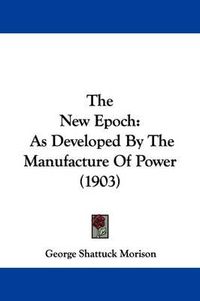 Cover image for The New Epoch: As Developed by the Manufacture of Power (1903)