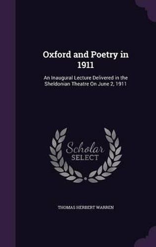 Oxford and Poetry in 1911: An Inaugural Lecture Delivered in the Sheldonian Theatre on June 2, 1911