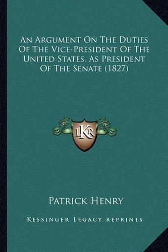 Cover image for An Argument on the Duties of the Vice-President of the United States, as President of the Senate (1827)