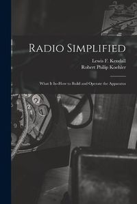 Cover image for Radio Simplified; What it Is--how to Build and Operate the Apparatus