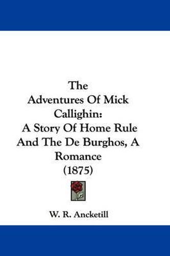 Cover image for The Adventures of Mick Callighin: A Story of Home Rule and the de Burghos, a Romance (1875)