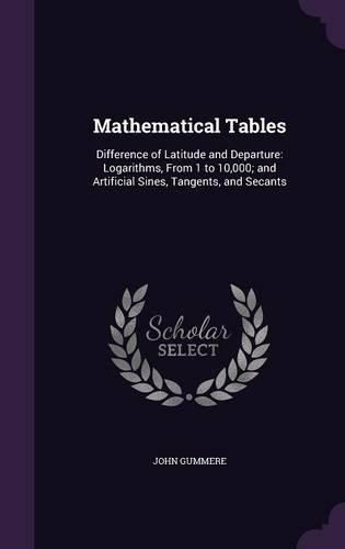 Cover image for Mathematical Tables: Difference of Latitude and Departure: Logarithms, from 1 to 10,000; And Artificial Sines, Tangents, and Secants
