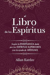 Cover image for El Libro de los Espiritus: contiene los principios de la doctrina espiritista sobre la inmortalidad del alma, la naturaleza de los espiritus y sus relaciones con los hombres, las leys morales - con un indice alfabetico