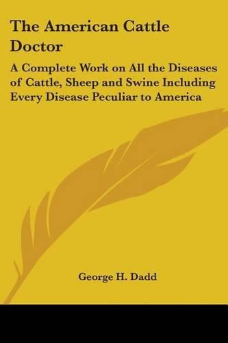 Cover image for The American Cattle Doctor: A Complete Work on All the Diseases of Cattle, Sheep and Swine Including Every Disease Peculiar to America