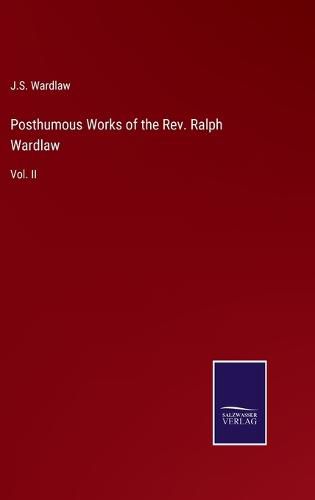 Cover image for Posthumous Works of the Rev. Ralph Wardlaw: Vol. II