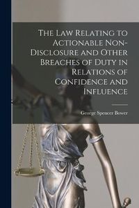 Cover image for The law Relating to Actionable Non-disclosure and Other Breaches of Duty in Relations of Confidence and Influence