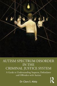 Cover image for Autism Spectrum Disorder in the Criminal Justice System: A Guide to Understanding Suspects, Defendants and Offenders with Autism