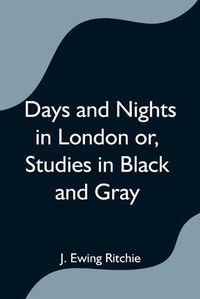 Cover image for Days and Nights in London or, Studies in Black and Gray