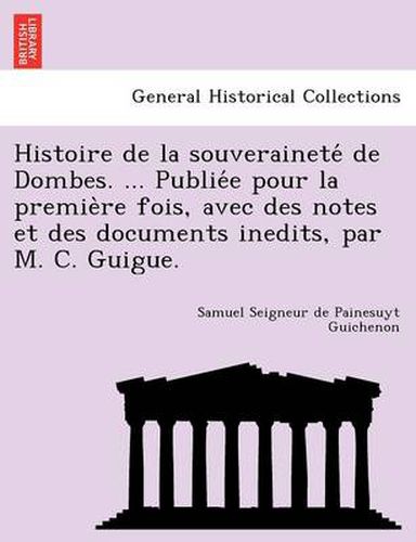 Cover image for Histoire de La Souverainete de Dombes. ... Publie E Pour La Premie Re Fois, Avec Des Notes Et Des Documents Inedits, Par M. C. Guigue.