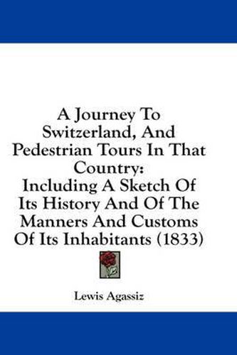 Cover image for A Journey to Switzerland, and Pedestrian Tours in That Country: Including a Sketch of Its History and of the Manners and Customs of Its Inhabitants (1833)