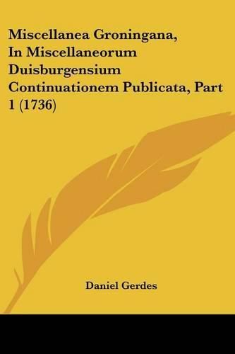 Miscellanea Groningana, in Miscellaneorum Duisburgensium Continuationem Publicata, Part 1 (1736)