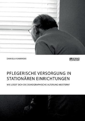 Cover image for Pflegerische Versorgung in stationaren Einrichtungen. Wie lasst sich die demographische Alterung meistern?