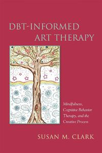 Cover image for DBT-Informed Art Therapy: Mindfulness, Cognitive Behavior Therapy, and the Creative Process