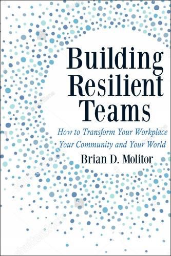 Cover image for Building Resilient Teams: How to Transform Your Workplace, Your Community and Your Wor
