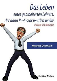 Cover image for Das Leben eines gescheiterten Lehrers, der dann Professor werden wollte. Irrungen und Wirrungen