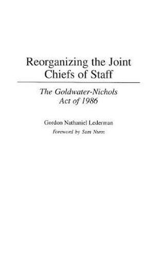 Cover image for Reorganizing the Joint Chiefs of Staff: The Goldwater-Nichols Act of 1986