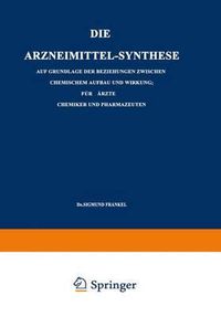 Cover image for Die Arzneimittel-Synthese: Auf Grundlage Der Beziehungen Zwischen Chemischem Aufbau Und Wirkung. Fur AErzte, Chemiker Und Pharmazeuten