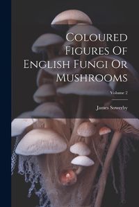 Cover image for Coloured Figures Of English Fungi Or Mushrooms; Volume 2