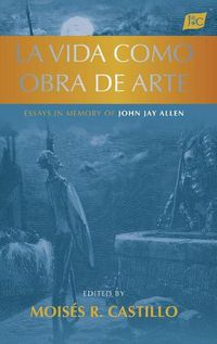 Cover image for La vida como obra de arte: Essays in Memory of John Jay Allen