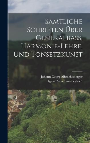 Saemtliche Schriften UEber Generalbass, Harmonie-lehre, Und Tonsetzkunst