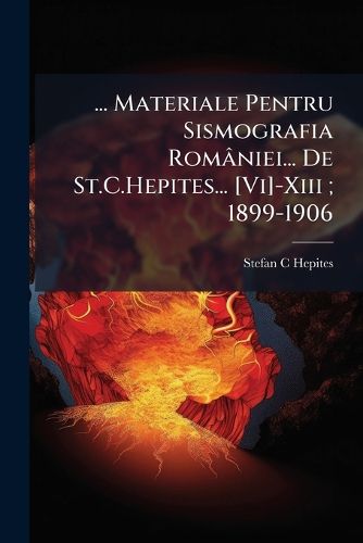 Cover image for Materiale Pentru Sismografia ROM Niei... de St.C.Hepites... [Vi]-XIII; 1899-1906