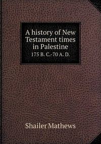 Cover image for A history of New Testament times in Palestine 175 B. C.-70 A. D.