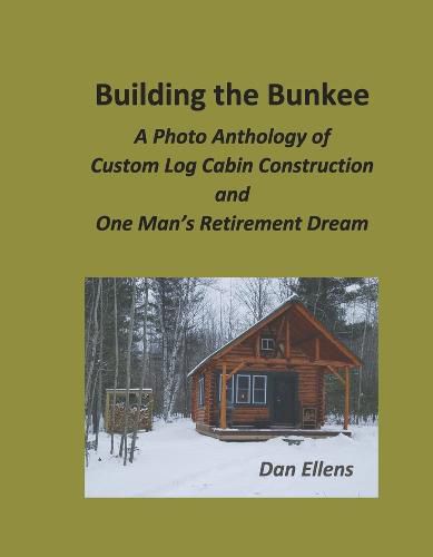 Cover image for Building the Bunkee: A Photo Anthology of Custom Log Cabin Construction and One Man's Retirement Dream