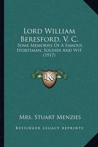 Cover image for Lord William Beresford, V. C.: Some Memories of a Famous Sportsman, Soldier and Wit (1917)