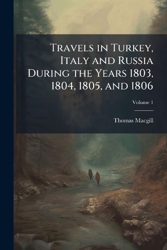 Cover image for Travels in Turkey, Italy and Russia During the Years 1803, 1804, 1805, and 1806