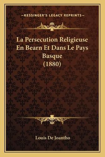 La Persecution Religieuse En Bearn Et Dans Le Pays Basque (1880)