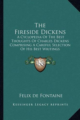 Cover image for The Fireside Dickens: A Cyclopedia of the Best Thoughts of Charles Dickens Comprising a Careful Selection of His Best Writings